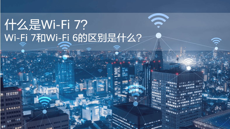 什么是WiFi 7？WiFi 7和WiFi 6的區(qū)別是什么？